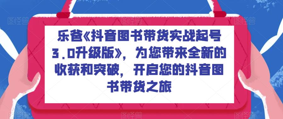 mp3296期-乐爸《抖音图书带货实战起号3.0升级版》，为您带来全新的收获和突破，开启您的抖音图书带货之旅(开启您的抖音图书带货之旅，掌握全方位的实战技能)