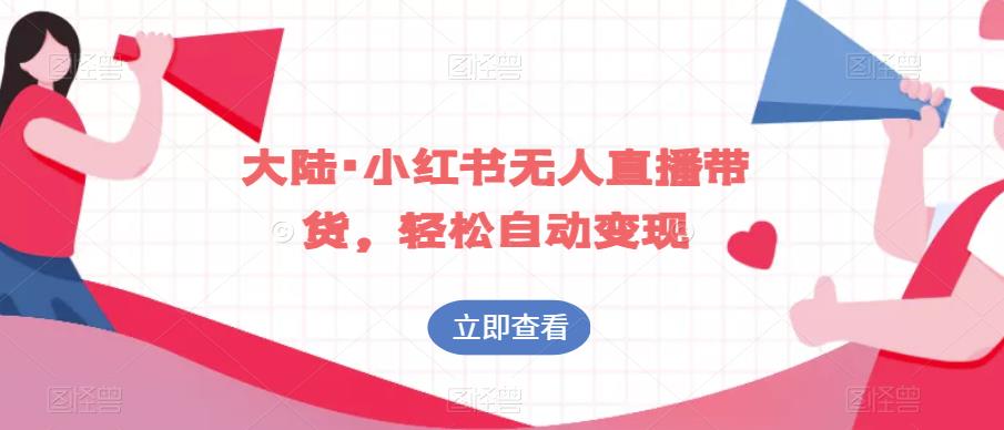 mp3311期-大陆·小红书无人直播带货，轻松自动变现(探索小红书无人直播带货，轻松实现自动变现)