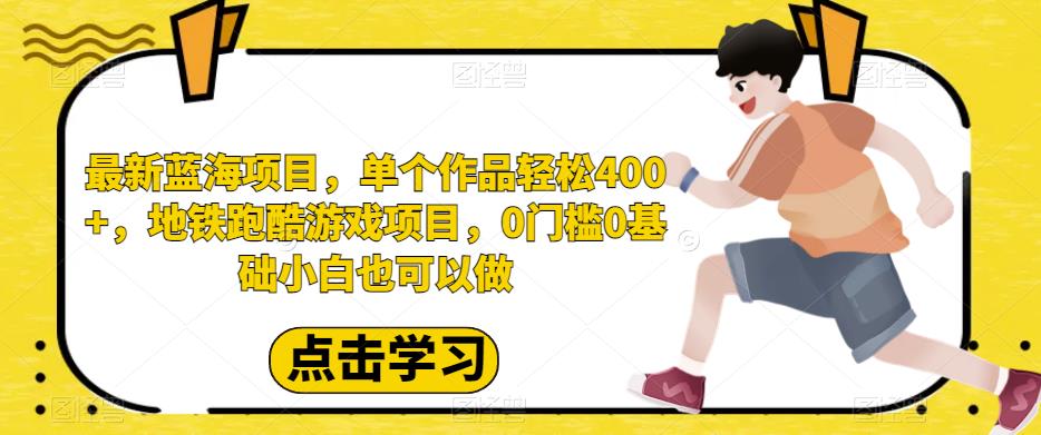 mp3318期-最新蓝海项目，单个作品轻松400+，地铁跑酷游戏项目，0门槛0基础小白也可以做【揭秘】(《最新蓝海项目，单个作品轻松400+，地铁跑酷游戏项目，0门槛0基础小白也可以做》揭秘)