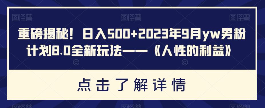 mp3326期-重磅揭秘！日入500+2023年9月yw男粉计划8.0全新玩法——《人性的利益》(《人性的利益》新手友好的网创项目)