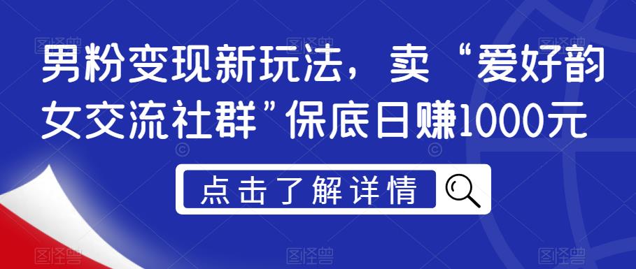 mp3392期-男粉变现新玩法，卖“爱好韵女交流社群”保底日赚1000元【揭秘】