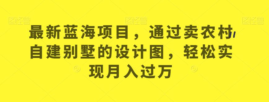 mp3464期-最新蓝海项目，通过卖农村自建别墅的设计图，轻松实现月入过万【揭秘】(如何通过卖农村自建别墅的设计图实现月入过万？)
