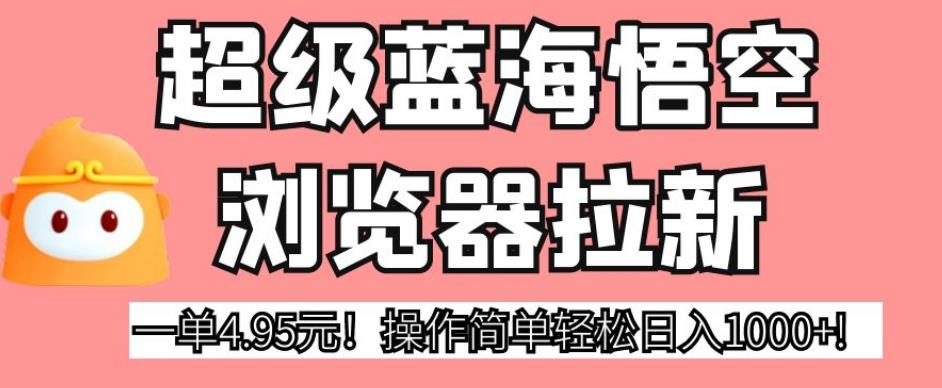 mp3515期-超级蓝海悟空浏览器拉新，一单4.95元！操作简单轻松日入1000+!【揭秘】(揭秘超级蓝海悟空浏览器拉新项目，轻松日入1000+！)