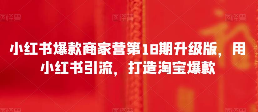 mp3576期-小红书爆款商家营第18期升级版，用小红书引流，打造淘宝爆款(小红书爆款商家营第18期升级版全面掌握小红书营销技巧，打造淘宝爆款)