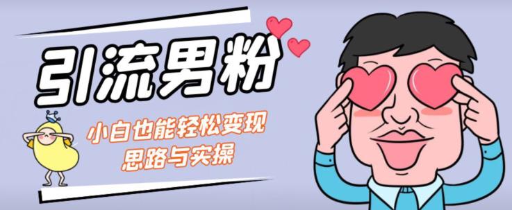 mp3598期-引流男粉+小白也能暴力变现的思路与实操【揭秘】(揭秘引流男粉+小白暴力变现的实操策略)
