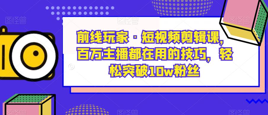 mp3622期-前线玩家·短视频剪辑课，百万主播都在用的技巧，轻松突破10w粉丝(前线玩家·短视频剪辑课百万主播的秘诀，助你轻松成为短视频达人)