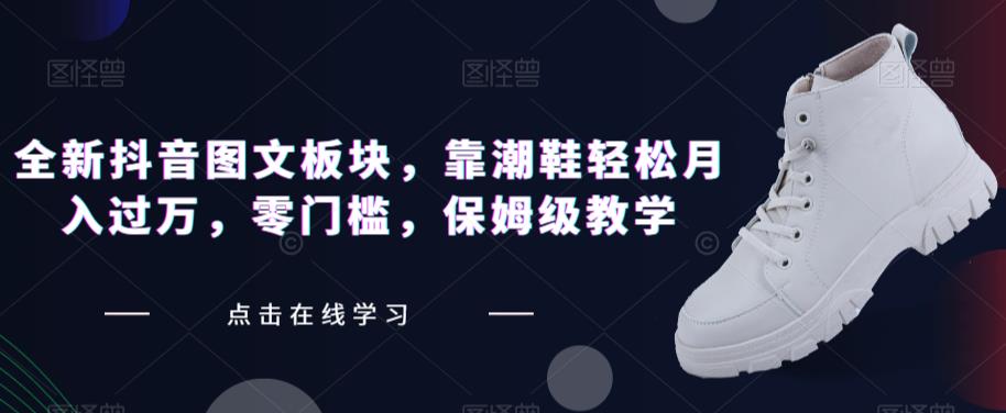 mp3636期-全新抖音图文板块，靠潮鞋轻松月入过万，零门槛，保姆级教学【揭秘】(揭秘全新抖音图文板块，如何靠潮鞋轻松月入过万)