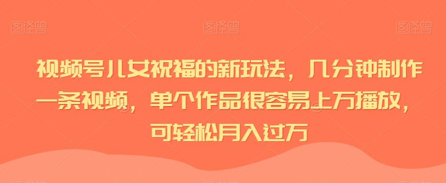 mp3638期-视频号儿女祝福的新玩法，几分钟制作一条视频，单个作品很容易上万播放，可轻松月入过万(视频号儿女祝福新玩法轻松制作高流量视频，实现月入过万)