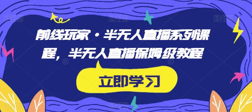 mp3660期-前线玩家·半无人直播系列课程，半无人直播保姆级教程(前线玩家·半无人直播系列课程保姆级教程助你轻松上手)