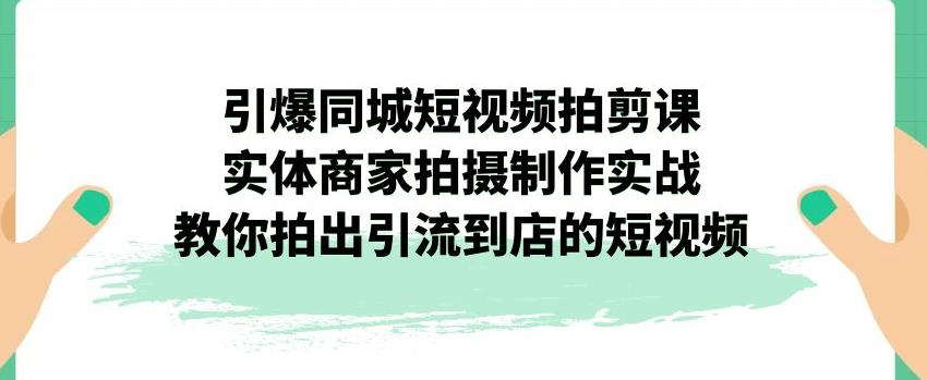 mp3667期-引爆同城短视频拍剪课，实体商家拍摄制作实战，教你拍出引流到店的短视频(实体商家短视频拍摄制作实战指南)