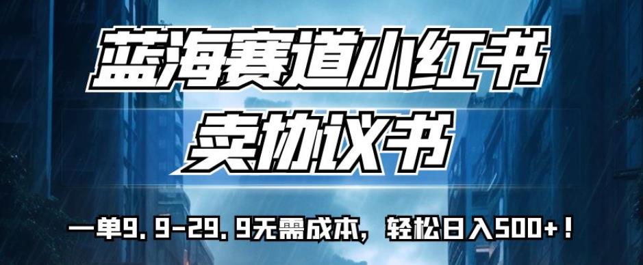 mp3756期-蓝海赛道小红书卖协议书，一单9.9-29.9无需成本，轻松日入500+!【揭秘】(揭秘小红书上的“蓝海赛道”一单9.9-29.9，轻松日入500+！)