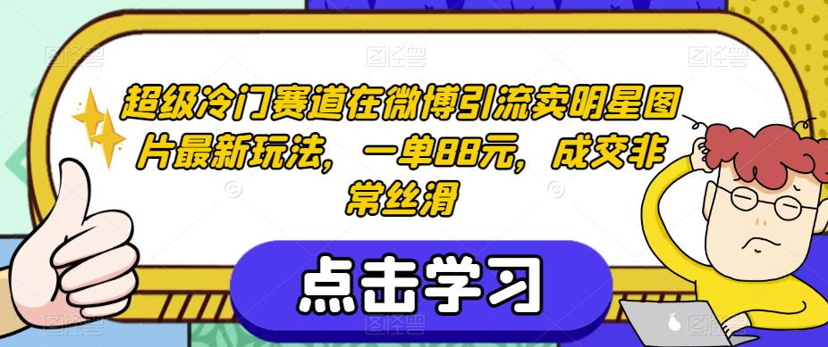 mp3776期-超级冷门赛道在微博引流卖明星图片最新玩法，一单88元，成交非常丝滑【揭秘】(揭秘超级冷门赛道微博引流卖明星图片的暴利之道)