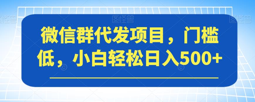 mp3813期-微信群代发项目，门槛低，小白轻松日入500+【揭秘】(揭秘微信群代发项目小白也能轻松日入500+)