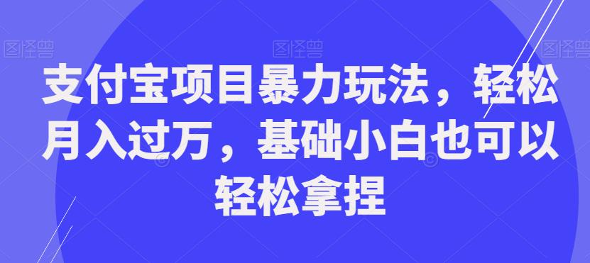 mp3841期-支付宝项目暴力玩法，轻松月入过万，基础小白也可以轻松拿捏【揭秘】(揭秘支付宝项目暴力玩法，轻松月入过万)