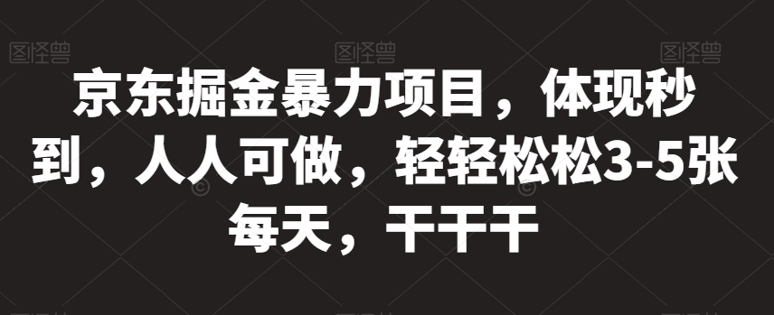 mp3861期-京东掘金暴力项目，体现秒到，人人可做，轻轻松松3-5张每天，干干干【揭秘】(揭秘京东掘金暴力项目轻松赚取每日3-5张收益)