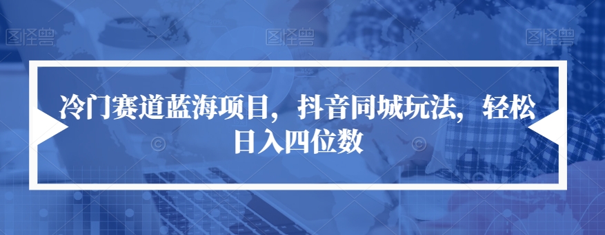 mp3871期-冷门赛道蓝海项目，抖音同城玩法，轻松日入四位数【揭秘】(抖音同城玩法冷门赛道蓝海项目助力轻松日入四位数)