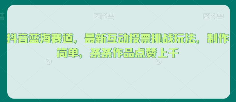 mp3873期-抖音蓝海赛道，最新互动投票挑战玩法，制作简单，条条作品点赞上千【揭秘】(揭秘抖音蓝海赛道互动投票挑战玩法助力作品点赞飙升)