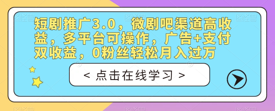 mp3899期-短剧推广3.0，微剧吧渠道高收益，多平台可操作，广告+支付双收益，0粉丝轻松月入过万【揭秘】(“保姆级教程短剧推广3.0——普通人逆风翻盘的新机遇”)