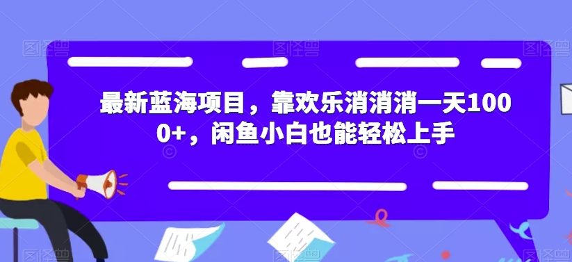 mp3956期-最新蓝海项目，靠欢乐消消消一天1000+，闲鱼小白也能轻松上手【揭秘】(“最新蓝海项目揭秘欢乐消消消一天1000+，闲鱼小白也能轻松上手”)