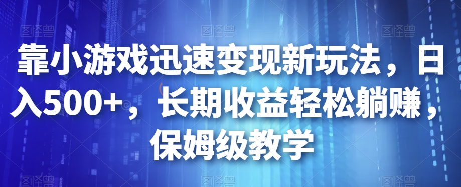 mp3958期-靠小游戏迅速变现新玩法，日入500+，长期收益轻松躺赚，保姆级教学【揭秘】(“揭秘”抖音游戏发行人计划轻松躺赚的小游戏变现新方法)