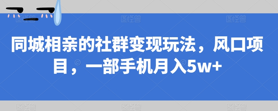 mp3961期-同城相亲的社群变现玩法，风口项目，一部手机月入5w+【揭秘】(揭秘同城相亲社群变现，一部手机也能月入5w+)