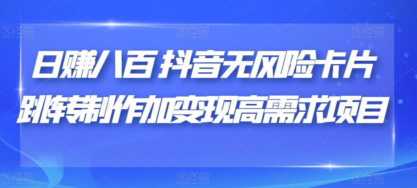 mp3994期-日赚八百抖音无风险卡片跳转制作加变现高需求项目【揭秘】(揭秘日赚八百抖音无风险卡片跳转制作加变现高需求项目)