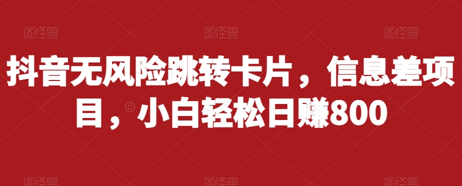 mp4003期-抖音无风险跳转卡片，信息差项目，小白轻松日赚800(揭秘抖音无风险跳转卡片项目小白轻松日赚800)