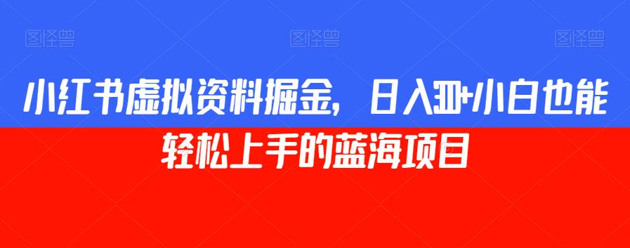 mp4013期-小红书虚拟资料掘金，日入300+小白也能轻松上手的蓝海项目【揭秘】(揭秘小红书虚拟资料掘金项目，日入300+小白也能轻松上手)