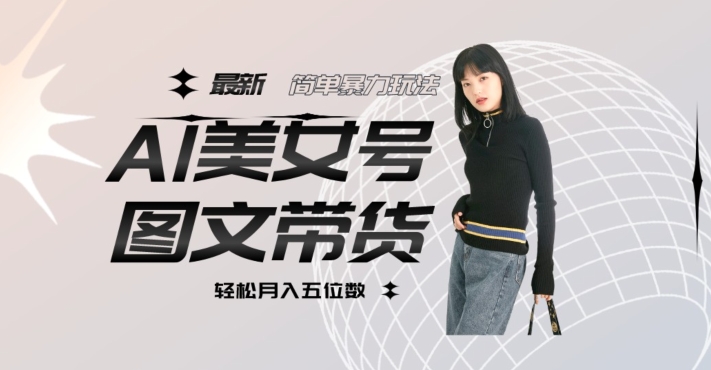 mp4063期-最新Al美女号图文带货，单号月入五位数，可做矩阵号，全AI创作素材【揭秘】(揭秘最新AI美女号图文带货单号月入五位数，全AI创作素材助力矩阵号运营)