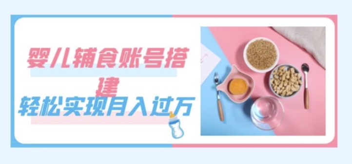 mp4068期-紧跟时代发展，婴儿辅食账号搭建，轻松实现月入过万（教程+素材）(抓住机遇，轻松实现月入过万——婴儿辅食账号搭建教程)