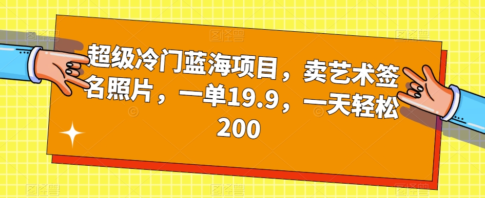 mp4083期-超级冷门蓝海项目，卖艺术签名照片，一单19.9，一天轻松200(轻松创业卖艺术签名照片，一天收入200元)