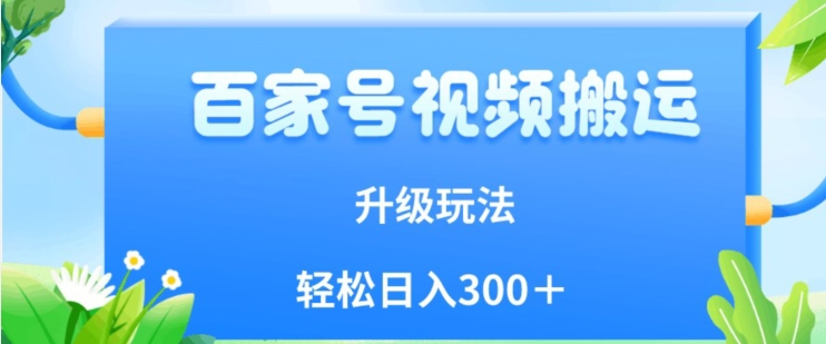 mp4095期-百家号视频搬运新玩法，简单操作，附保姆级教程，小白也可轻松日入300＋【揭秘】(揭秘百家号视频搬运新玩法，简单操作，小白也可轻松日入300＋)