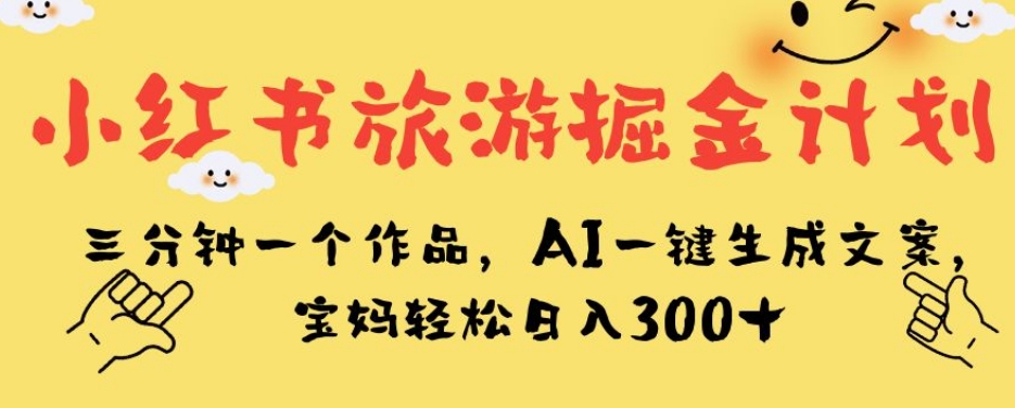 mp4097期-小红书旅游掘金计划，三分钟一个作品，AI一键生成文案，宝妈轻松日入300+【揭秘】(揭秘小红书旅游掘金计划AI助力宝妈轻松赚钱)