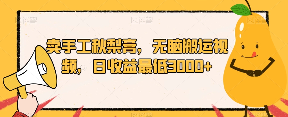 mp4120期-卖手工秋梨膏，无脑搬运视频，日收益最低3000+【揭秘】(揭秘小红书秋梨膏销售策略无脑搬运视频助力日收益3000+)