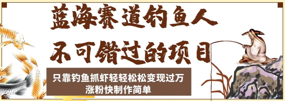 mp4139期-蓝海赛道钓鱼人不可错过的项目，只靠钓鱼抓虾轻轻松松变现过万，涨粉快制作简单【揭秘】(揭秘蓝海赛道钓鱼项目轻松变现过万的新途径)