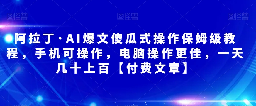 mp4152期-阿拉丁·AI爆文傻瓜式操作保姆级教程，手机可操作，电脑操作更佳，一天几十上百【付费文章】(阿拉丁·AI爆文项目保姆级教程从入门到实操，一天几十上百的收益指南)