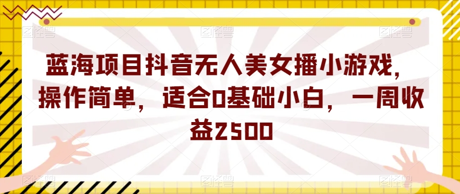 mp4199期-蓝海项目抖音无人美女播小游戏，操作简单，适合0基础小白，一周收益2500【揭秘】(“零基础小白也能月入过万？揭秘抖音无人美女播小游戏项目”)