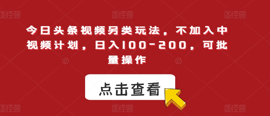 mp4263期-今日头条视频另类玩法，不加入中视频计划，日入100-200，可批量操作【揭秘】(揭秘今日头条视频另类玩法，无需加入中视频计划，日入100-200元，实现批量操作。)