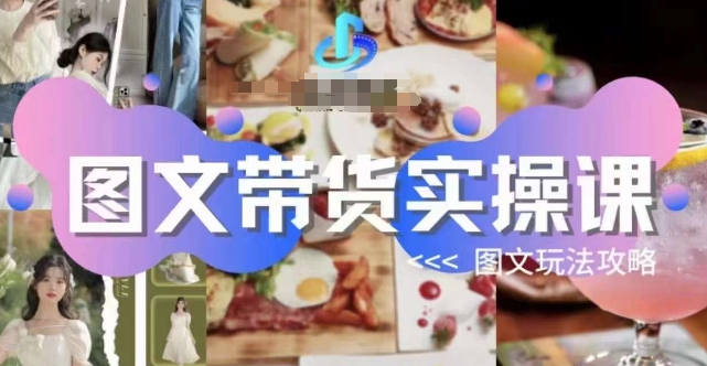 mp4269期-图文带货实操课，图文玩法攻略玩法(全面掌握图文带货实操技巧，提升销售业绩)