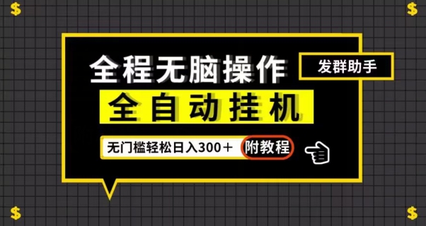 mp4295期-全自动挂机发群助手，零门槛无脑操作，轻松日入300＋（附渠道）【揭秘】(“全自动挂机发群助手”零门槛操作，轻松实现日入300＋)