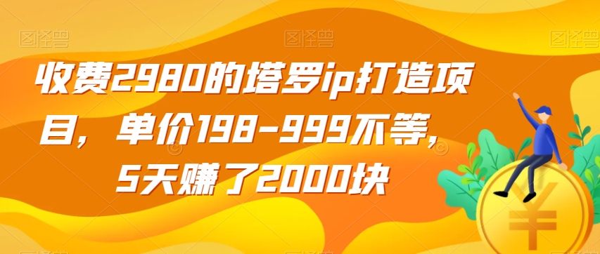 mp4307期-收费2980的塔罗ip打造项目，单价198-999不等，5天赚了2000块【揭秘】(揭秘塔罗IP打造项目5天赚取2000元的秘诀)
