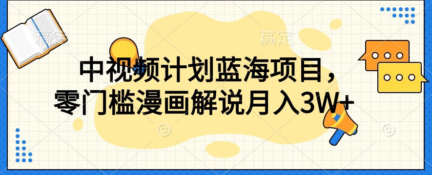 mp4317期-中视频计划蓝海项目，零门槛漫画解说教程【揭秘】(探索漫画解说新领域，轻松成为行业翘楚)