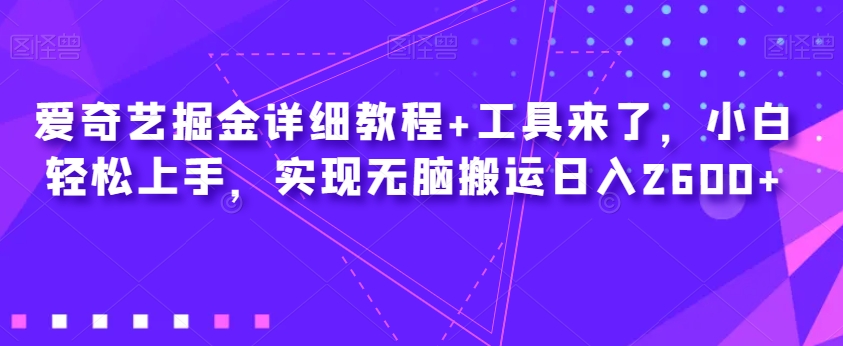 mp4358期-爱奇艺掘金详细教程+工具来了，小白轻松上手，实现无脑搬运日入2600+(“一站式爱奇艺掘金指南从入门到精通”)