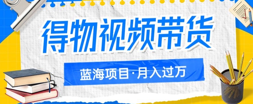 mp4362期-得物视频带货项目，矩阵操作，月入过万的蓝海项目(探索得物视频带货项目的蓝海机会，实现月入过万的目标)