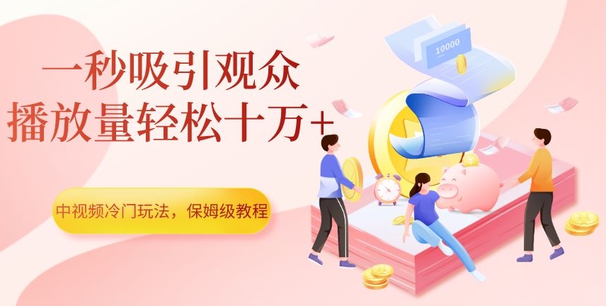 mp4410期-中视频冷门玩法，一秒吸引观众，播放量轻松十万+，保姆级教程【揭秘】(揭秘中视频冷门玩法如何一秒吸引观众，轻松实现播放量十万+)