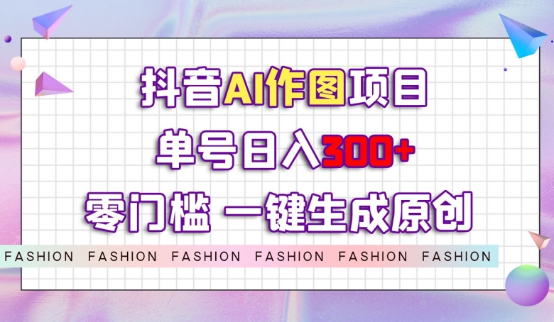mp4454期-抖音AI作图项目，0门槛单号日入300+，一键生成原创图文【揭秘】(“揭秘”抖音AI作图项目从入门到精通的全方位教学)