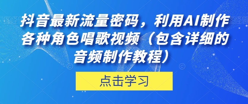 mp4503期-抖音最新流量密码，利用AI制作各种角色唱歌视频（包含详细的音频制作教程）【揭秘】(揭秘抖音最新流量密码AI制作懒羊羊唱歌视频教程)