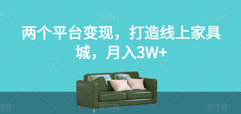 mp4567期-两个平台变现，打造线上家具城，月入3W+【揭秘】(“揭秘”两大平台变现策略打造线上家具城，实现月入3W+)