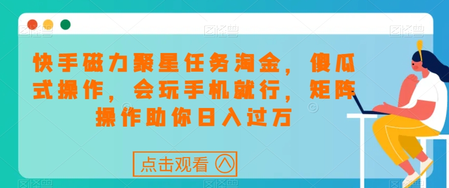 mp4575期-快手磁力聚星任务淘金，傻瓜式操作，会玩手机就行，矩阵操作助你日入过万(“快手磁力聚星任务淘金傻瓜式操作，矩阵助力日入过万”)