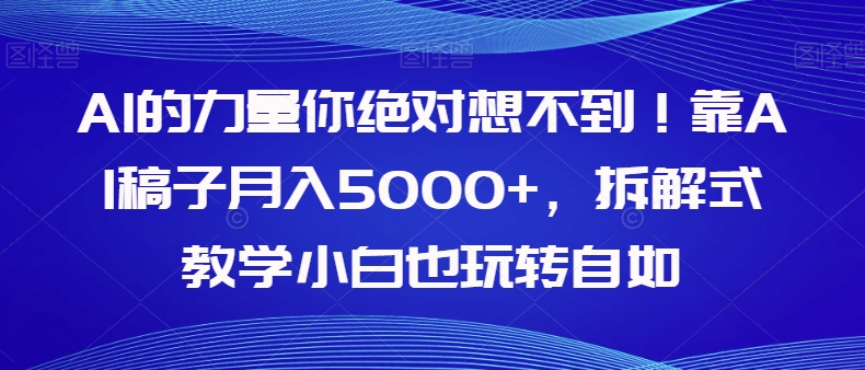 mp4595期-AI的力量你绝对想不到！靠AI稿子月入5000+，拆解式教学小白也玩转自如【揭秘】(揭秘如何利用AI写作实现月入5000+)